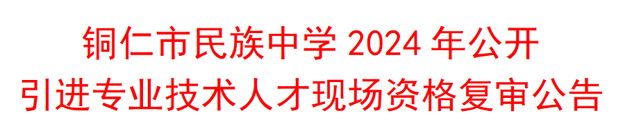 <b>铜仁市民族中学2024年公开引进专业技术人才现场资格复审公告</b>